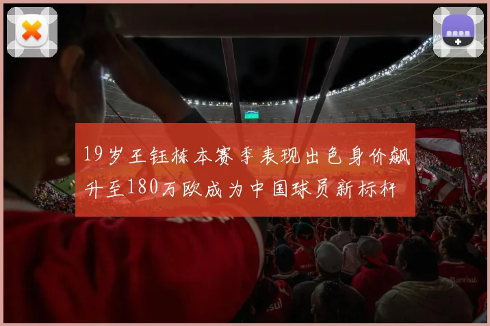 19岁王钰栋本赛季表现出色身价飙升至180万欧成为中国球员新标杆