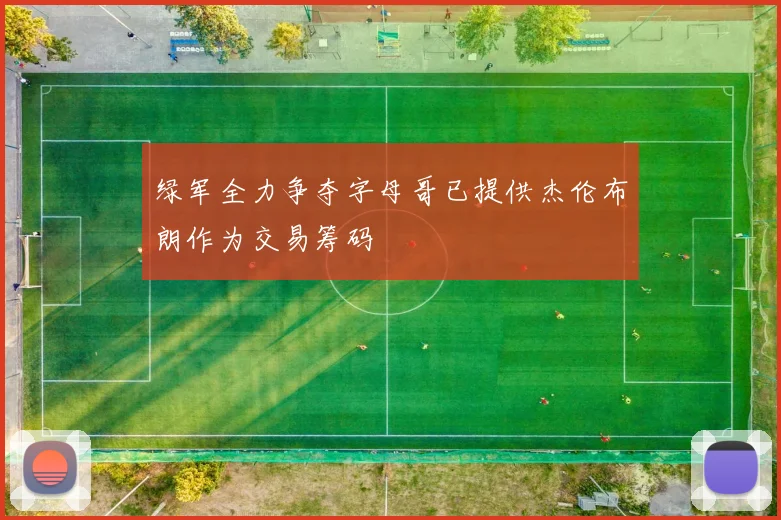 绿军全力争夺字母哥已提供杰伦布朗作为交易筹码