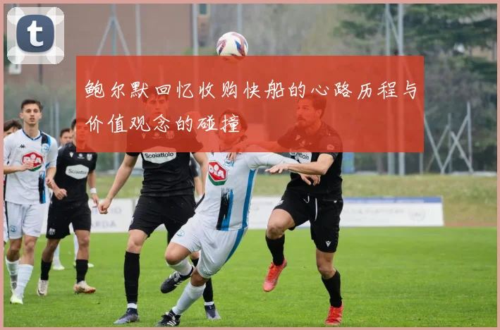 鲍尔默回忆收购快船的心路历程与价值观念的碰撞