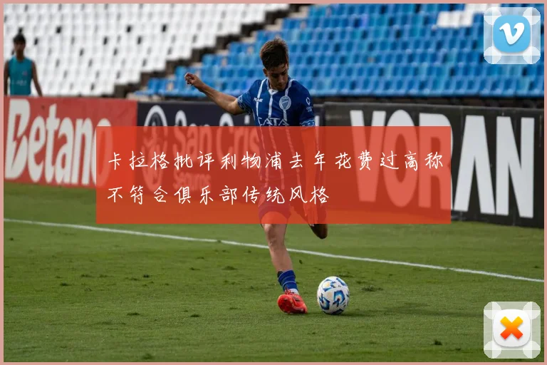 卡拉格批评利物浦去年花费过高称不符合俱乐部传统风格