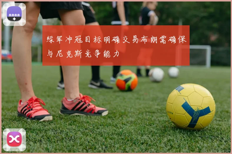 绿军冲冠目标明确交易布朗需确保与尼克斯竞争能力