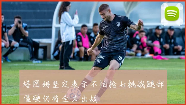 塔图姆坚定表示不怕抢七挑战腿部僵硬仍将全力出战
